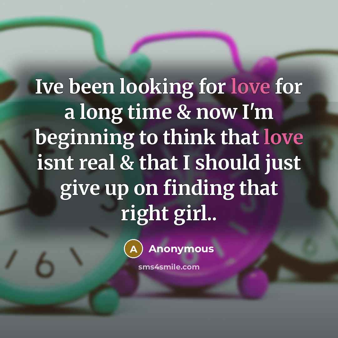 “Ive been looking for love for a long time & now I'm beginning to think that love isnt real & that I should just give up on finding that right girl..” quote by Anonymous
