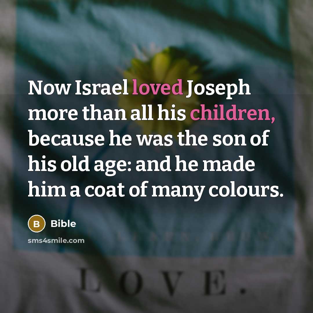 “Now Israel loved Joseph more than all his children, because he was the son of his old age: and he made him a coat of many colours.” quote by Bible