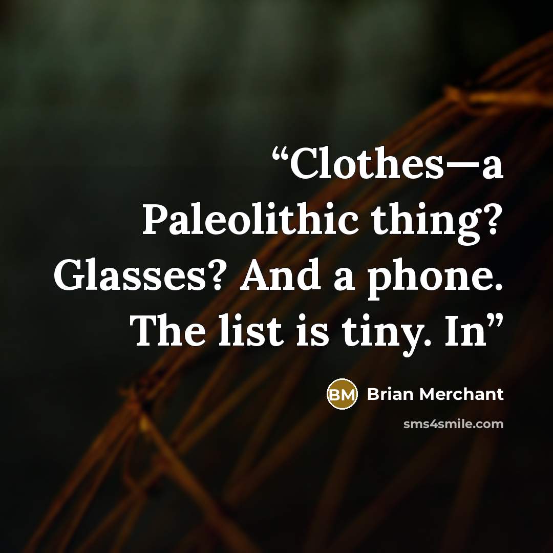 “Clothes—a Paleolithic thing? Glasses? And a phone. The list is tiny. In” quote by Brian Merchant