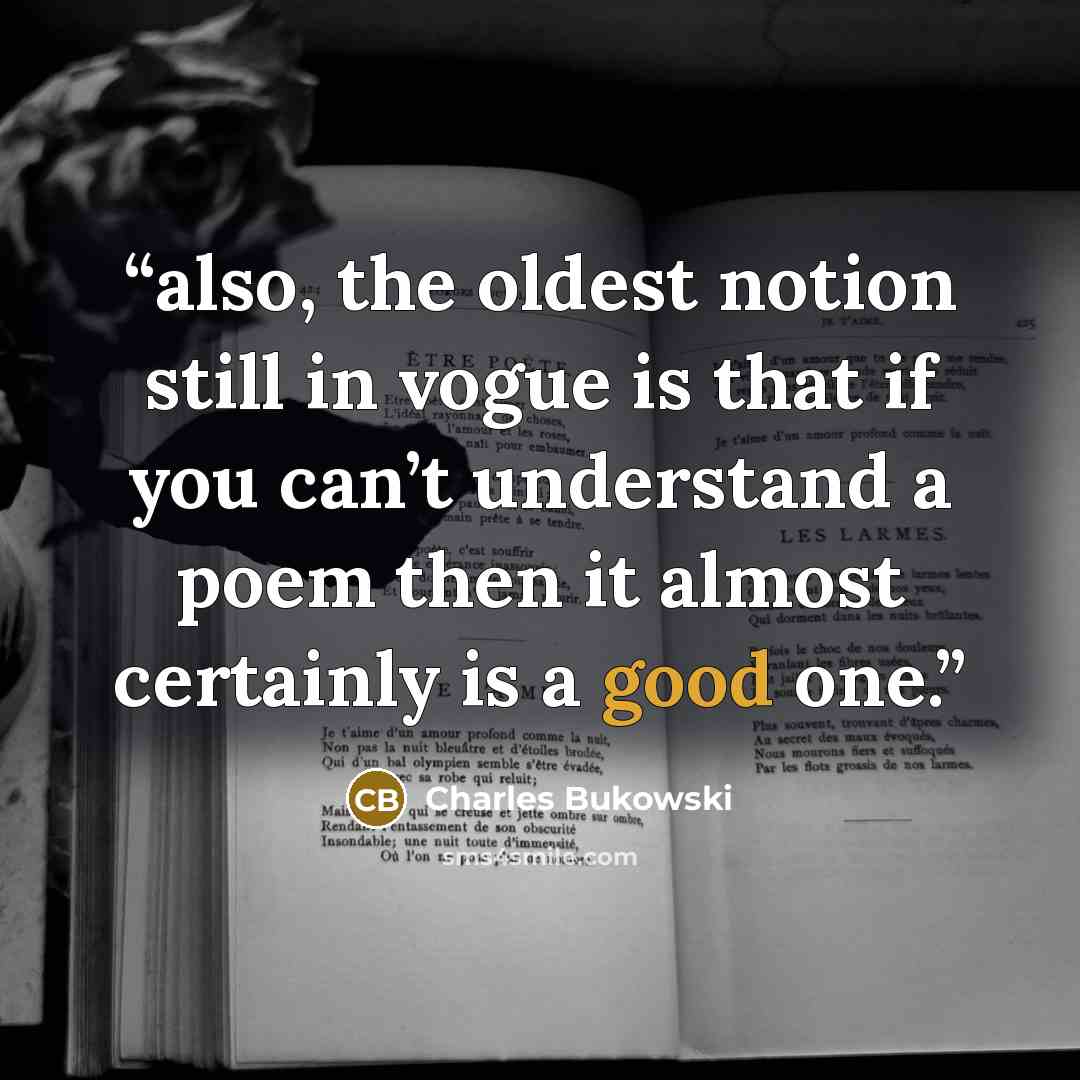 “also, the oldest notion still in vogue is that if you can’t understand a poem then it almost certainly is a good one.” quote by Charles Bukowski