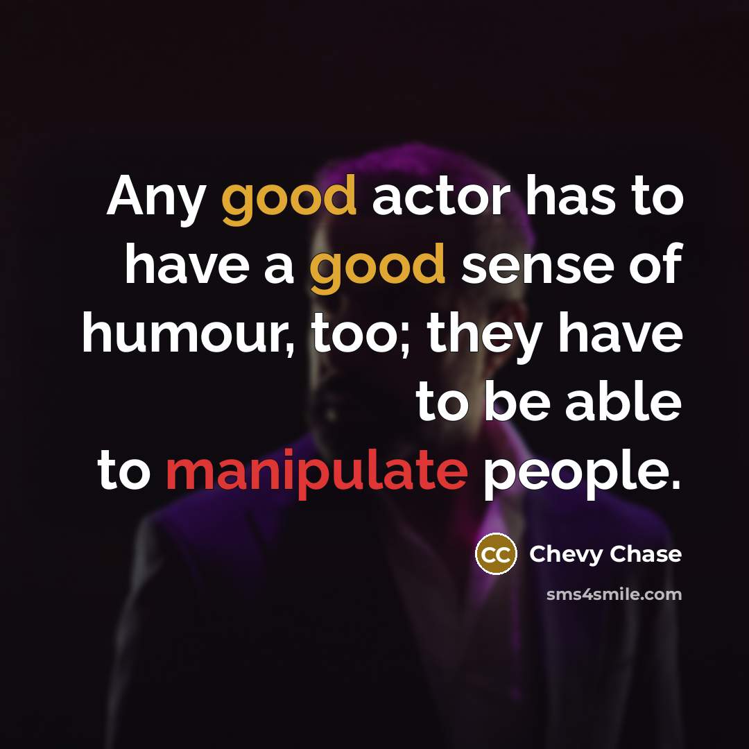 “Any good actor has to have a good sense of humour, too; they have to be able to manipulate people.” quote by Chevy Chase