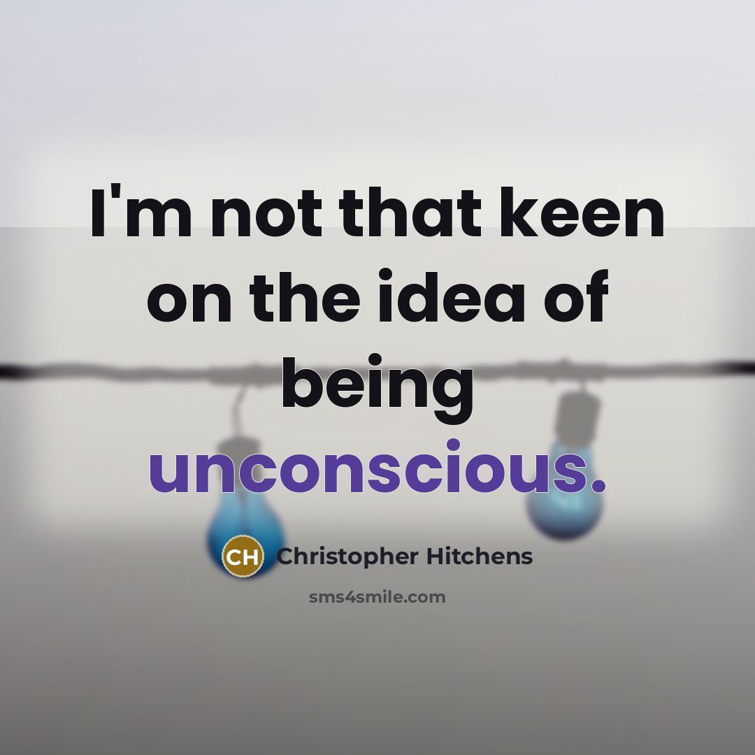 “I'm not that keen on the idea of being unconscious.” quote by Christopher Hitchens