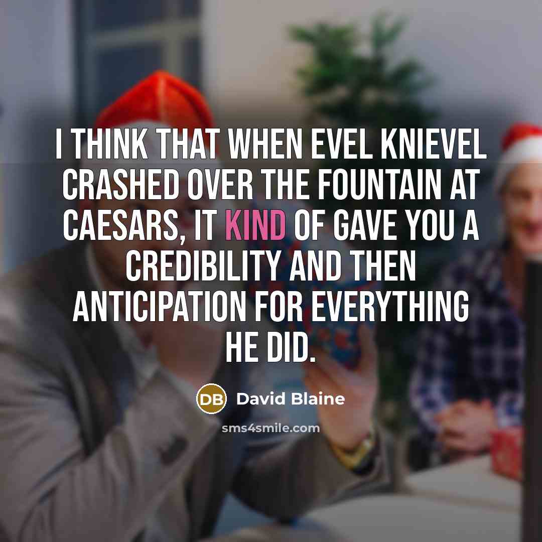 “I think that when Evel Knievel crashed over the fountain at Caesars, it kind of gave you a credibility and then anticipation for everything he did.” quote by David Blaine