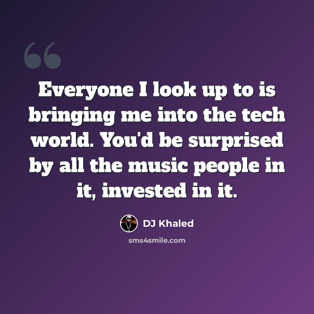 “Everyone I look up to is bringing me into the tech world. You'd be surprised by all the music people in it, invested in it.” quote by DJ Khaled