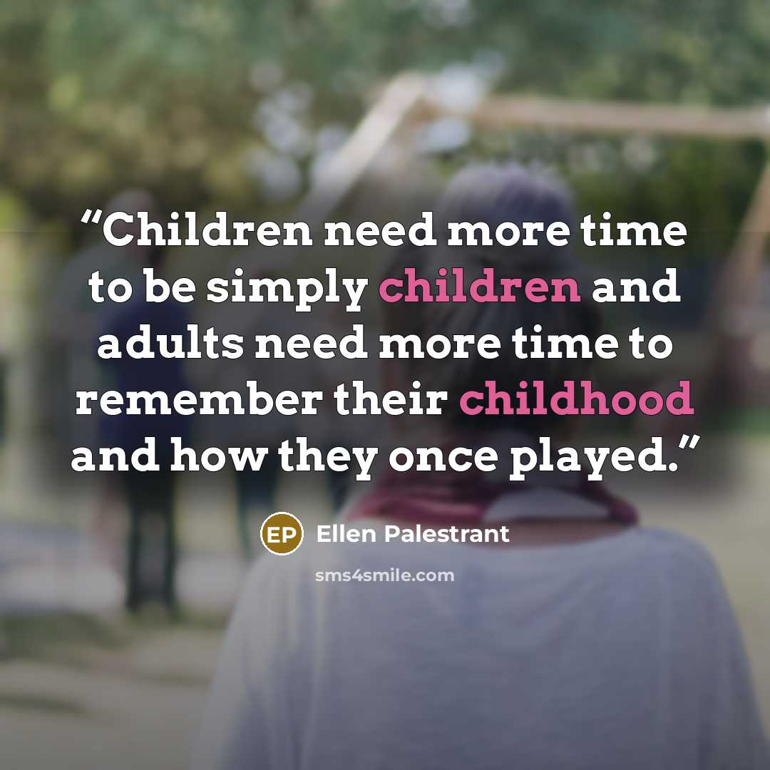 “Children need more time to be simply children and adults need more time to remember their childhood and how they once played.” quote by Ellen Palestrant
