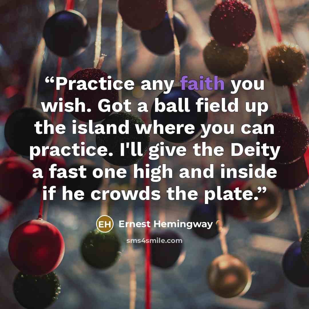 “Practice any faith you wish. Got a ball field up the island where you can practice. I'll give the Deity a fast one high and inside if he crowds the plate.” quote by Ernest Hemingway