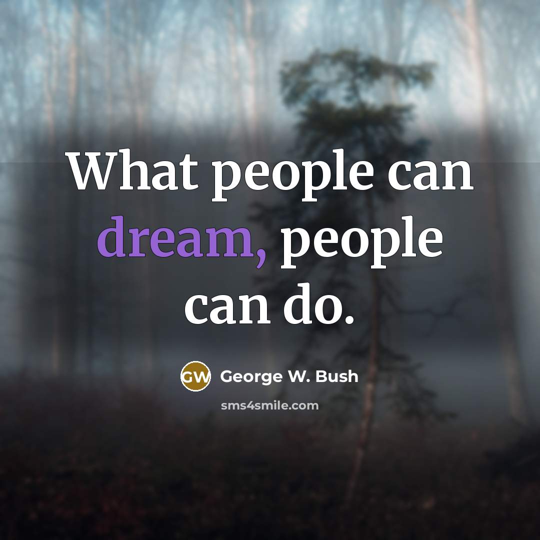 “What people can dream, people can do.” quote by George W. Bush
