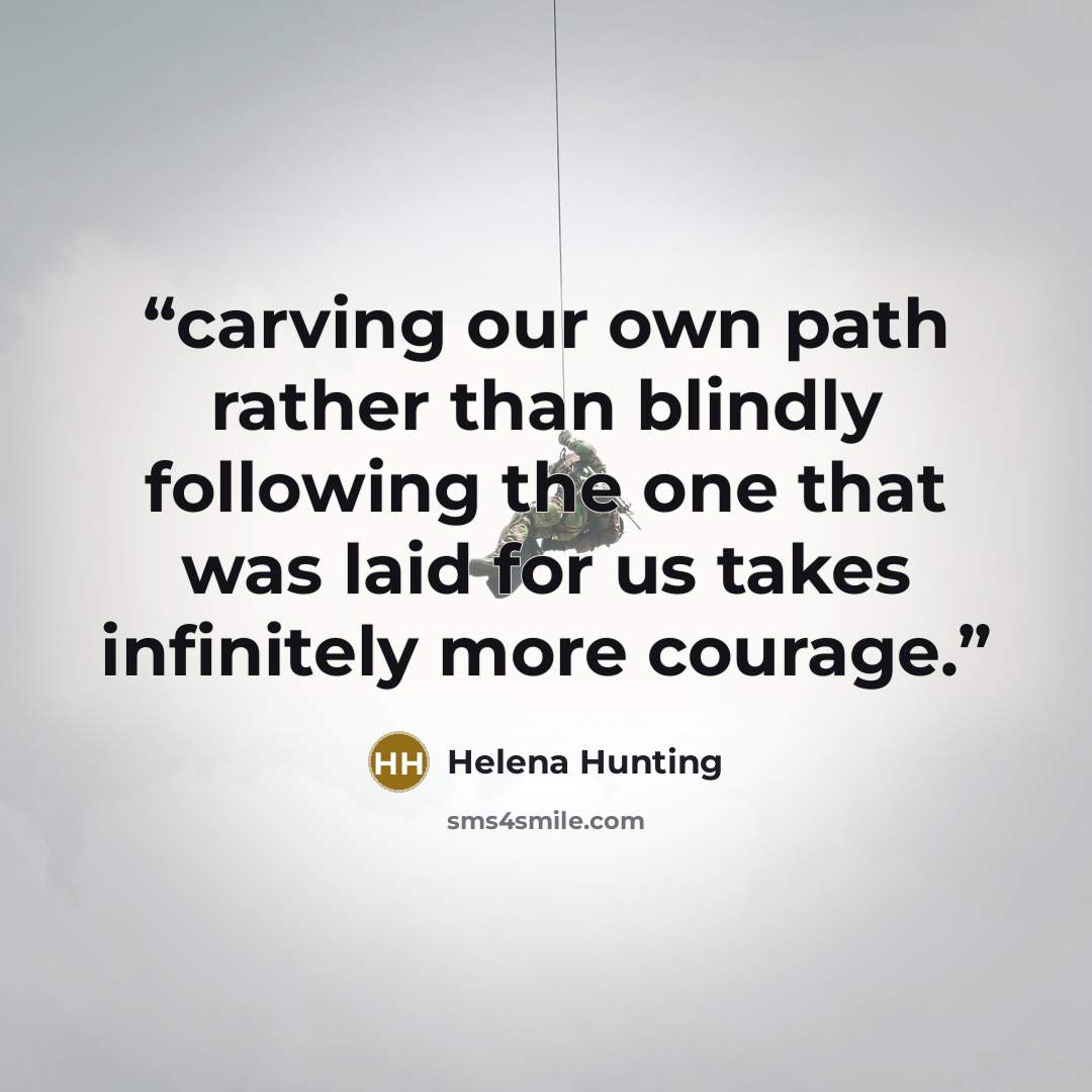 “carving our own path rather than blindly following the one that was laid for us takes infinitely more courage.” quote by Helena Hunting