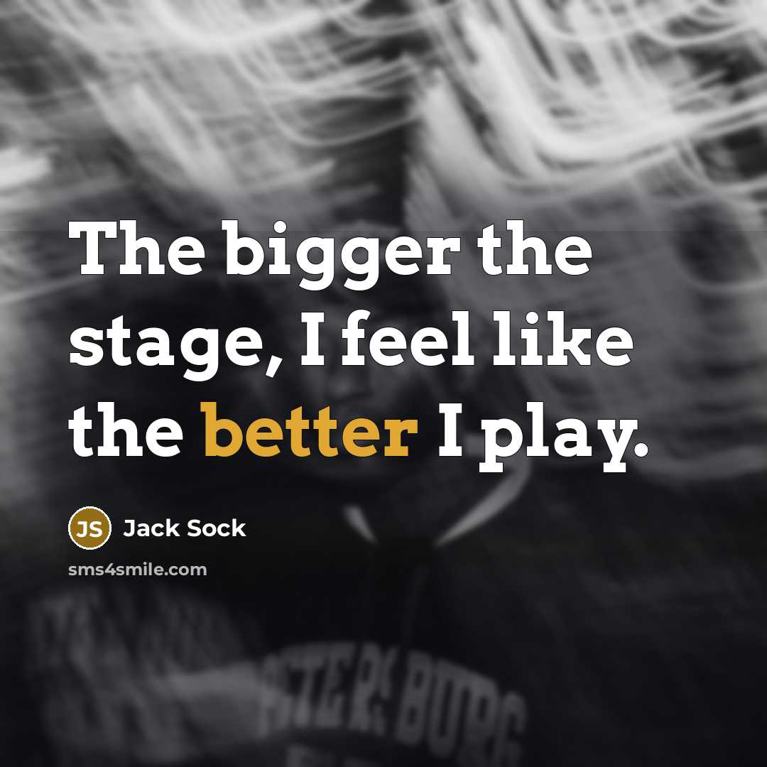 “The bigger the stage, I feel like the better I play.” quote by Jack Sock