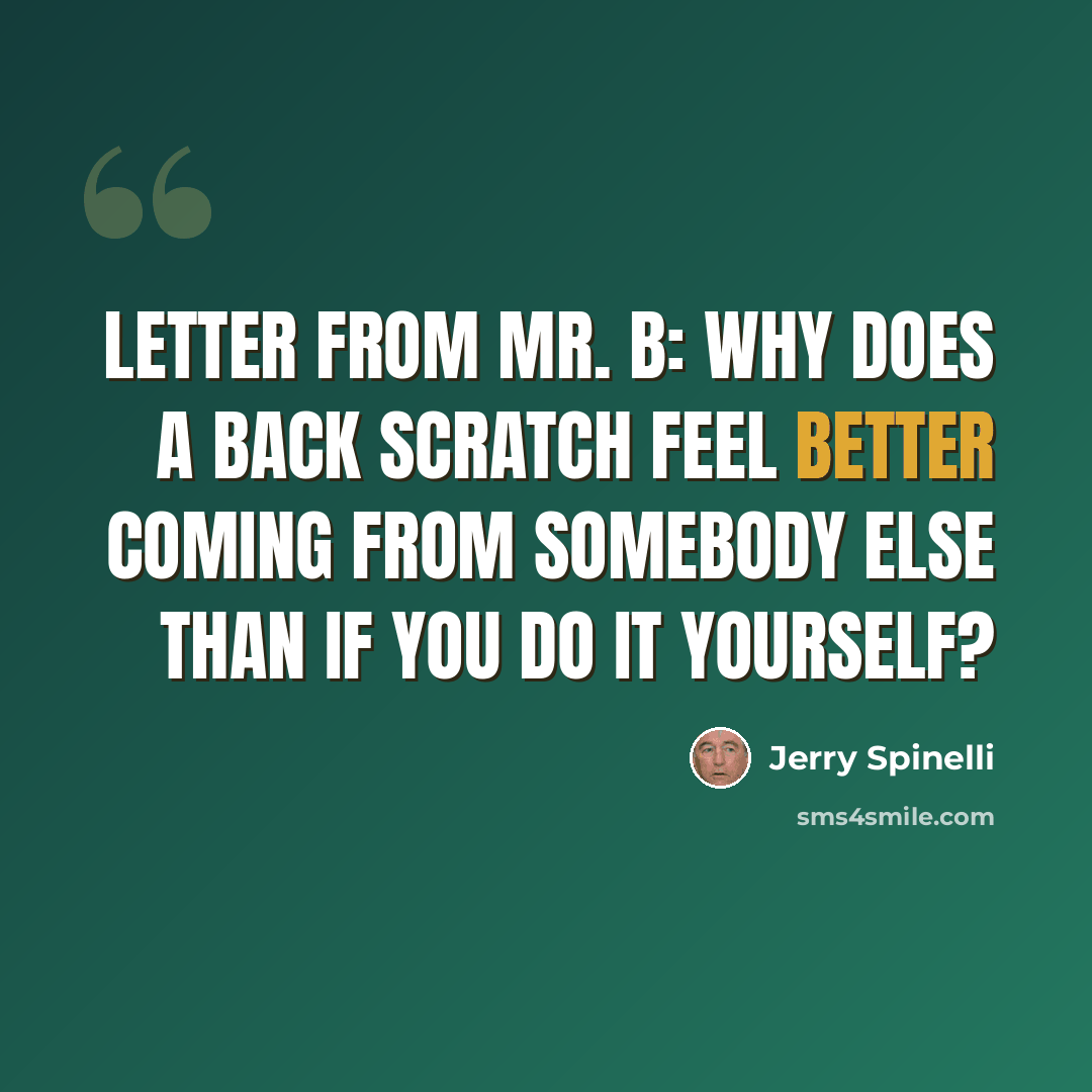 “Letter from Mr. B: Why does a back scratch feel better coming from somebody else than if you do it yourself?” quote by Jerry Spinelli