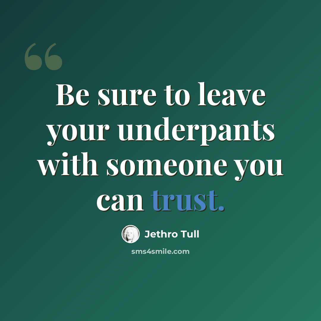 “Be sure to leave your underpants with someone you can trust.” quote by Jethro Tull