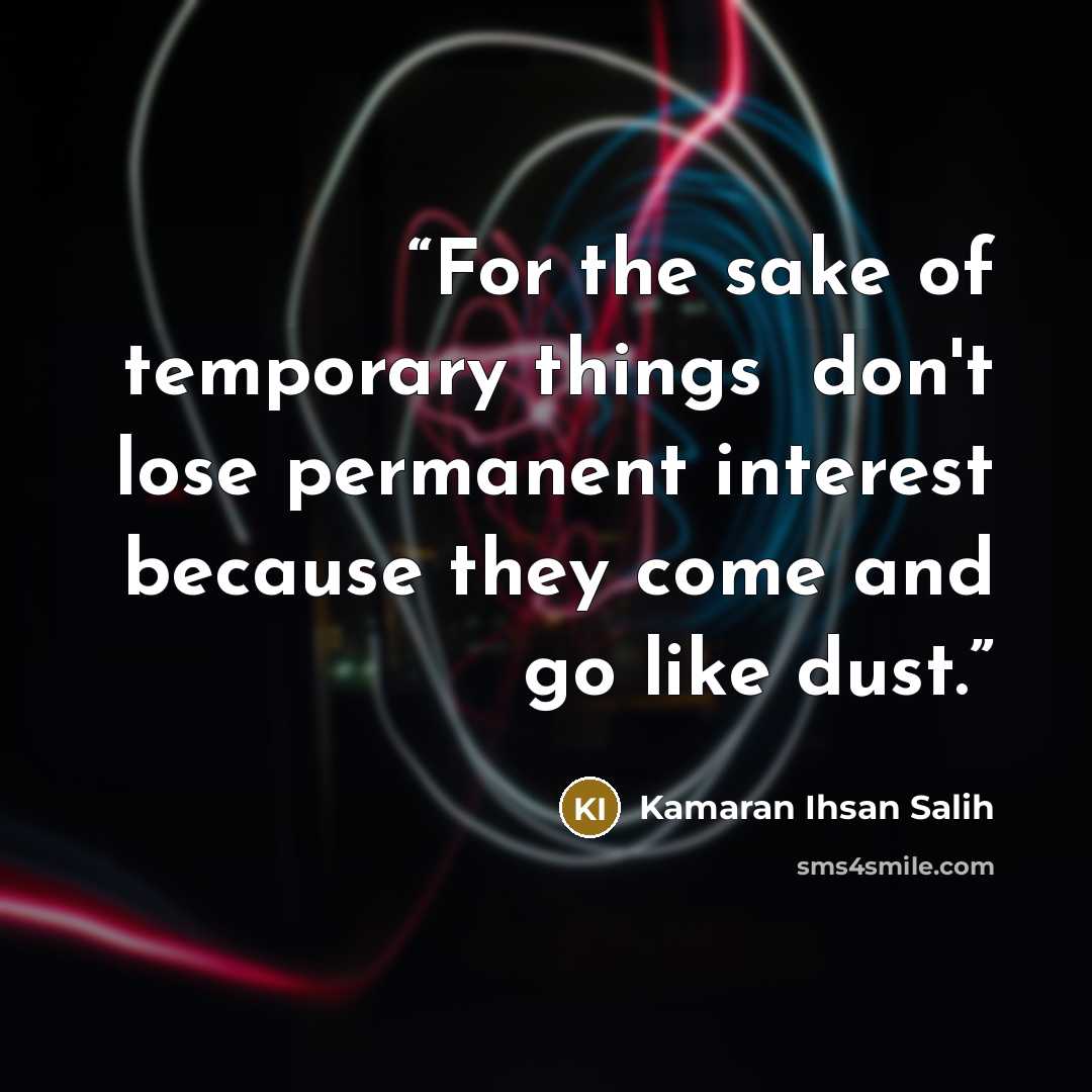 “For the sake of temporary things، don't lose permanent interest because they come and go like dust.” quote by Kamaran Ihsan Salih