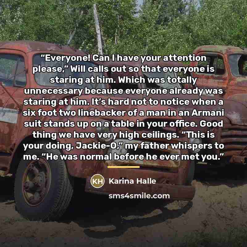 “Everyone! Can I have your attention please,” Will calls out so that everyone is staring at him. Which was totally unnecessary because everyone already was staring at him. It’s hard not to notice when a six foot two linebacker of a man in an Armani suit stands up on a table in your office. Good…” quote by Karina Halle
