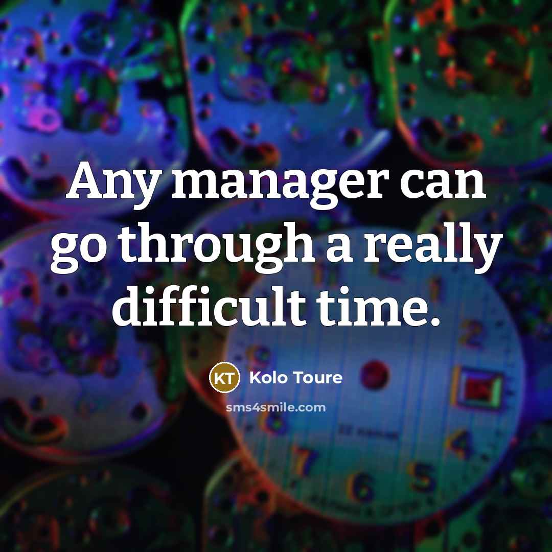 “Any manager can go through a really difficult time.” quote by Kolo Toure