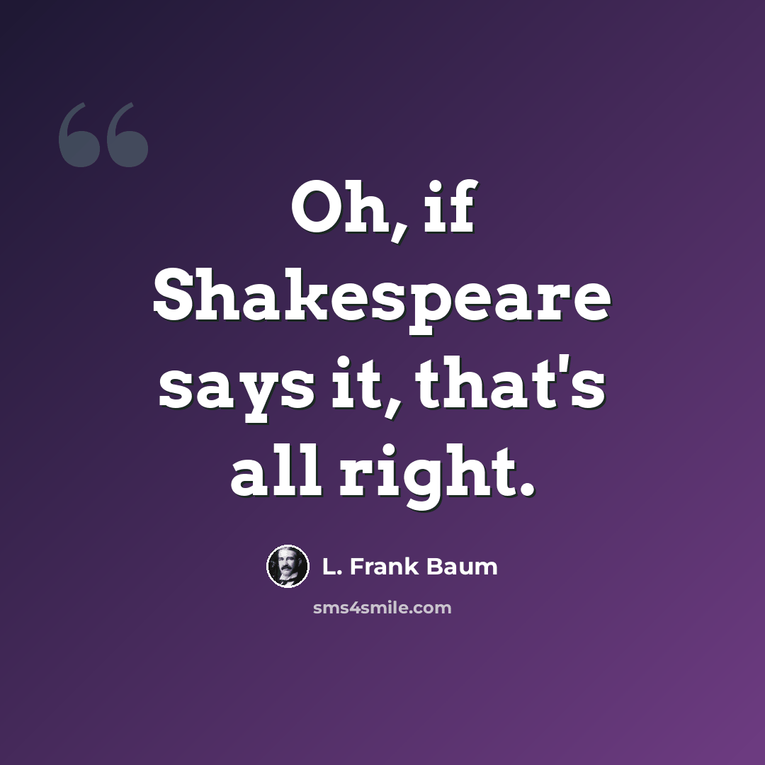 “Oh, if Shakespeare says it, that's all right.” quote by L. Frank Baum
