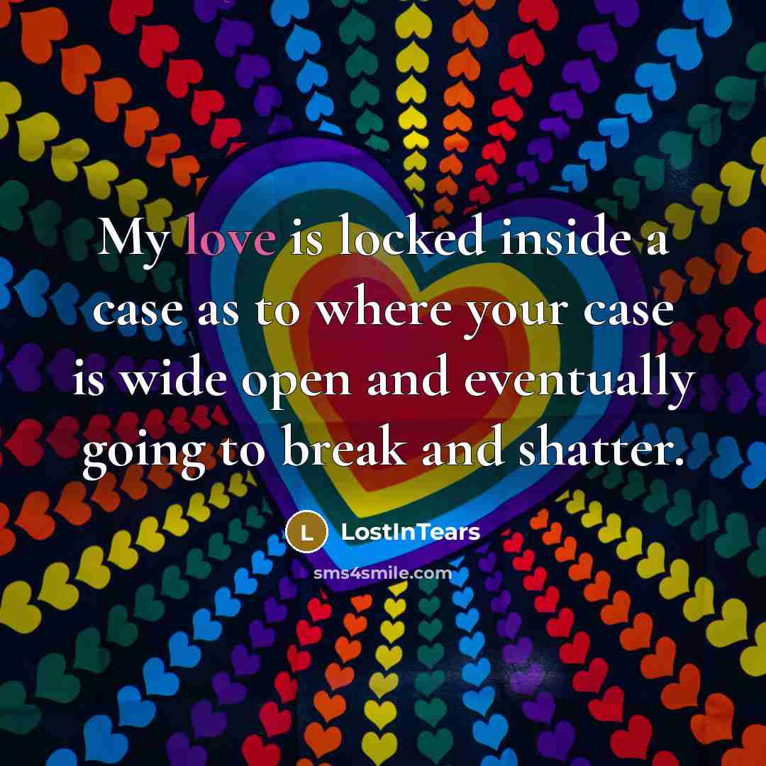 “My love is locked inside a case as to where your case is wide open and eventually going to break and shatter.” quote by LostInTears