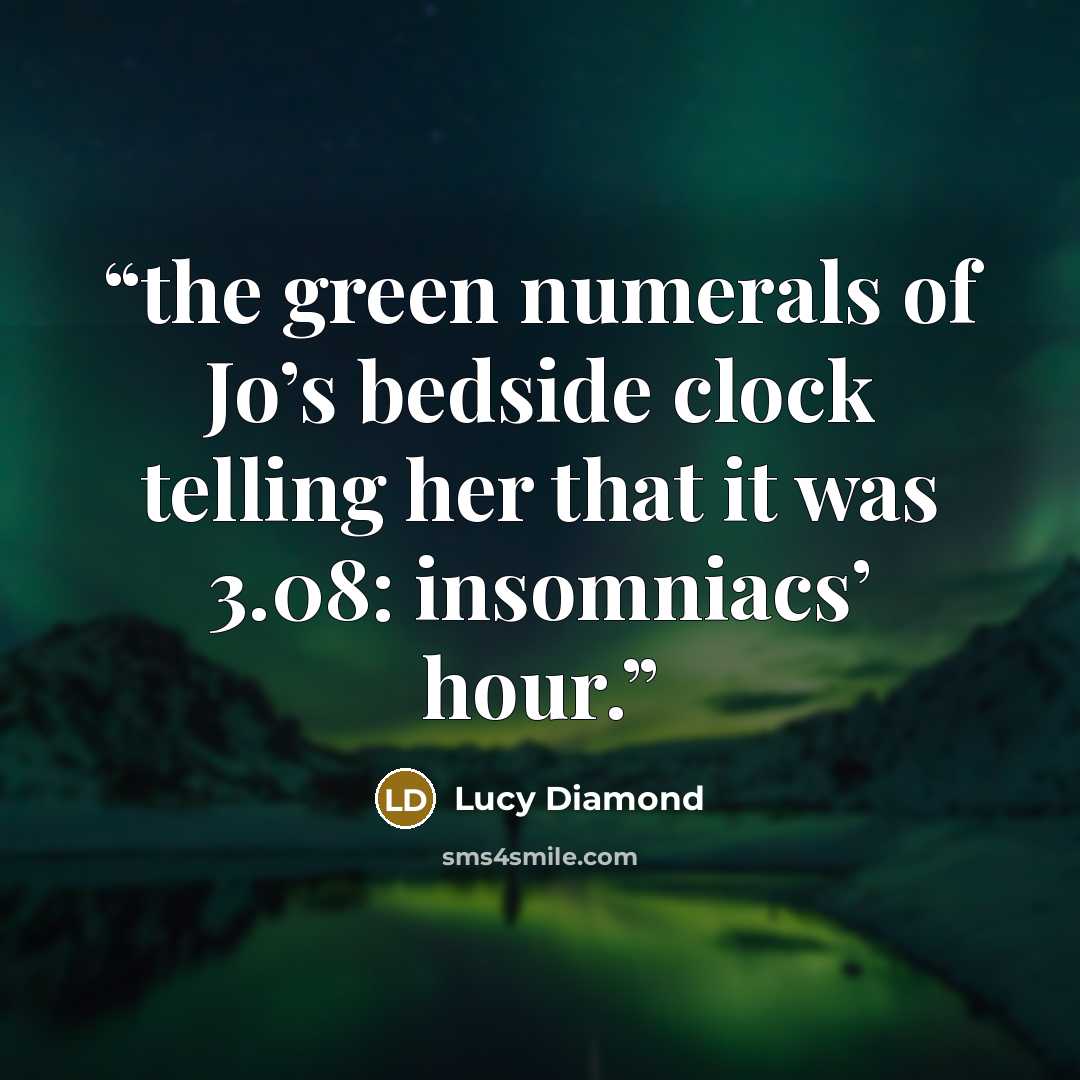“the green numerals of Jo’s bedside clock telling her that it was 3.08: insomniacs’ hour.” quote by Lucy Diamond