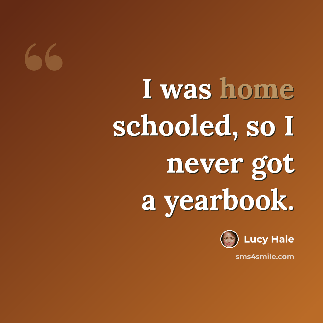 “I was home schooled, so I never got a yearbook.” quote by Lucy Hale