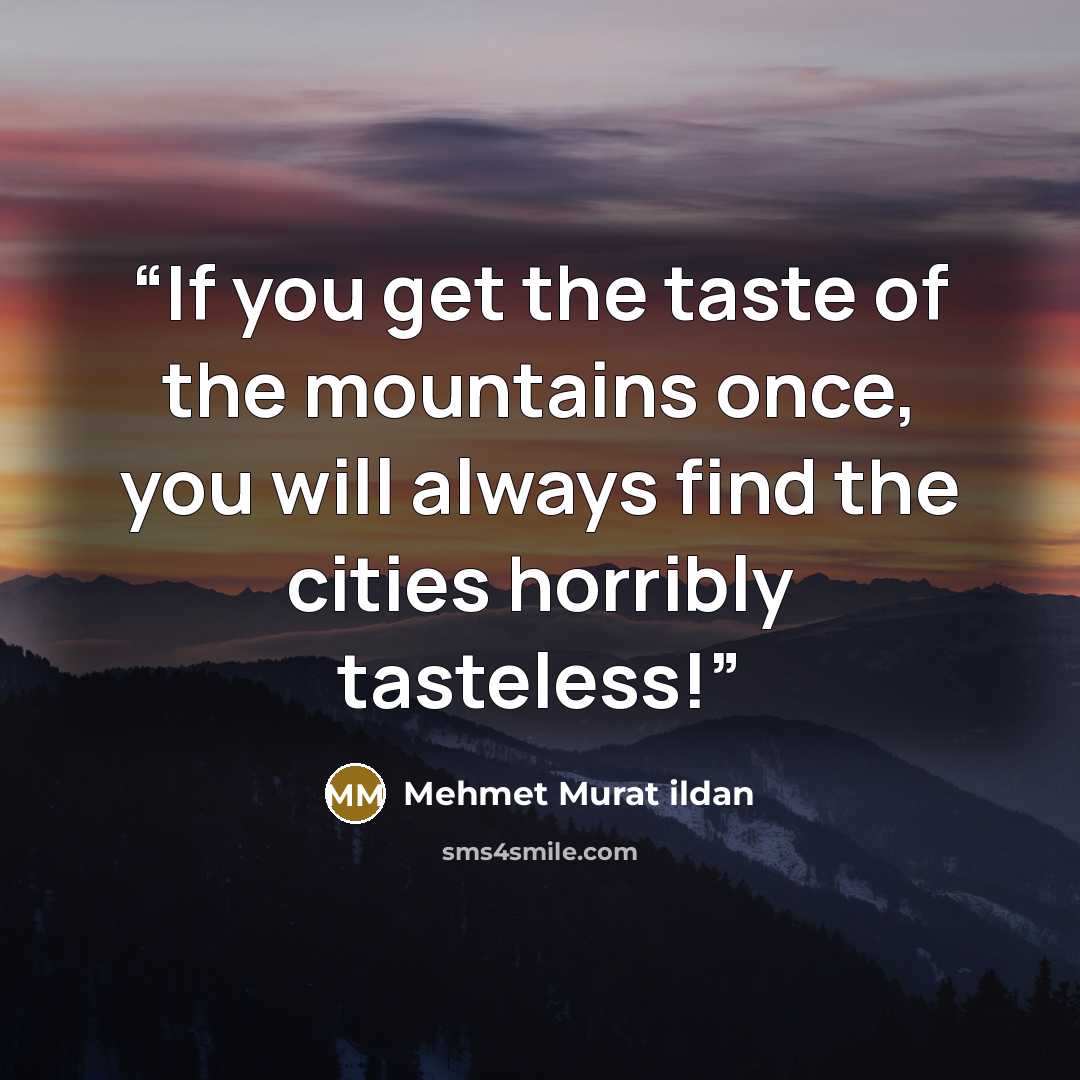 “If you get the taste of the mountains once, you will always find the cities horribly tasteless!” quote by Mehmet Murat ildan