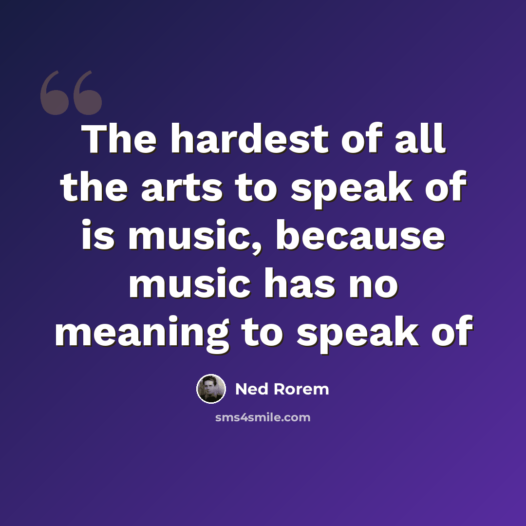 “The hardest of all the arts to speak of is music, because music has no meaning to speak of” quote by Ned Rorem