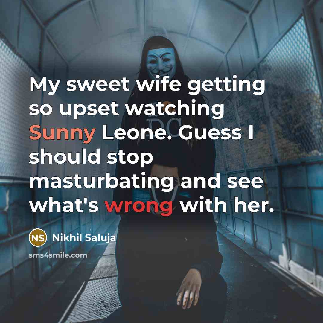 “My sweet wife getting so upset watching Sunny Leone. Guess I should stop masturbating and see what's wrong with her.” quote by Nikhil Saluja