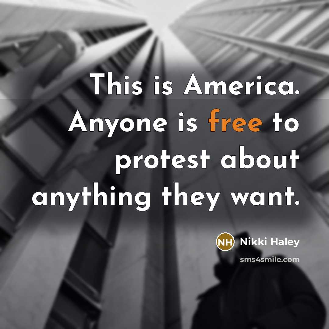 “This is America. Anyone is free to protest about anything they want.” quote by Nikki Haley