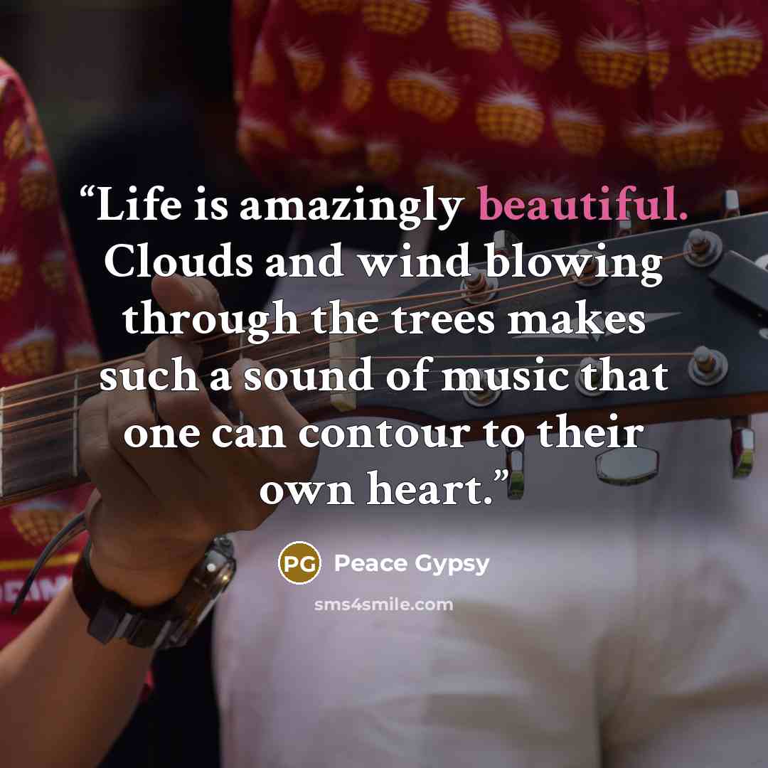 “Life is amazingly beautiful. Clouds and wind blowing through the trees makes such a sound of music that one can contour to their own heart.” quote by Peace Gypsy