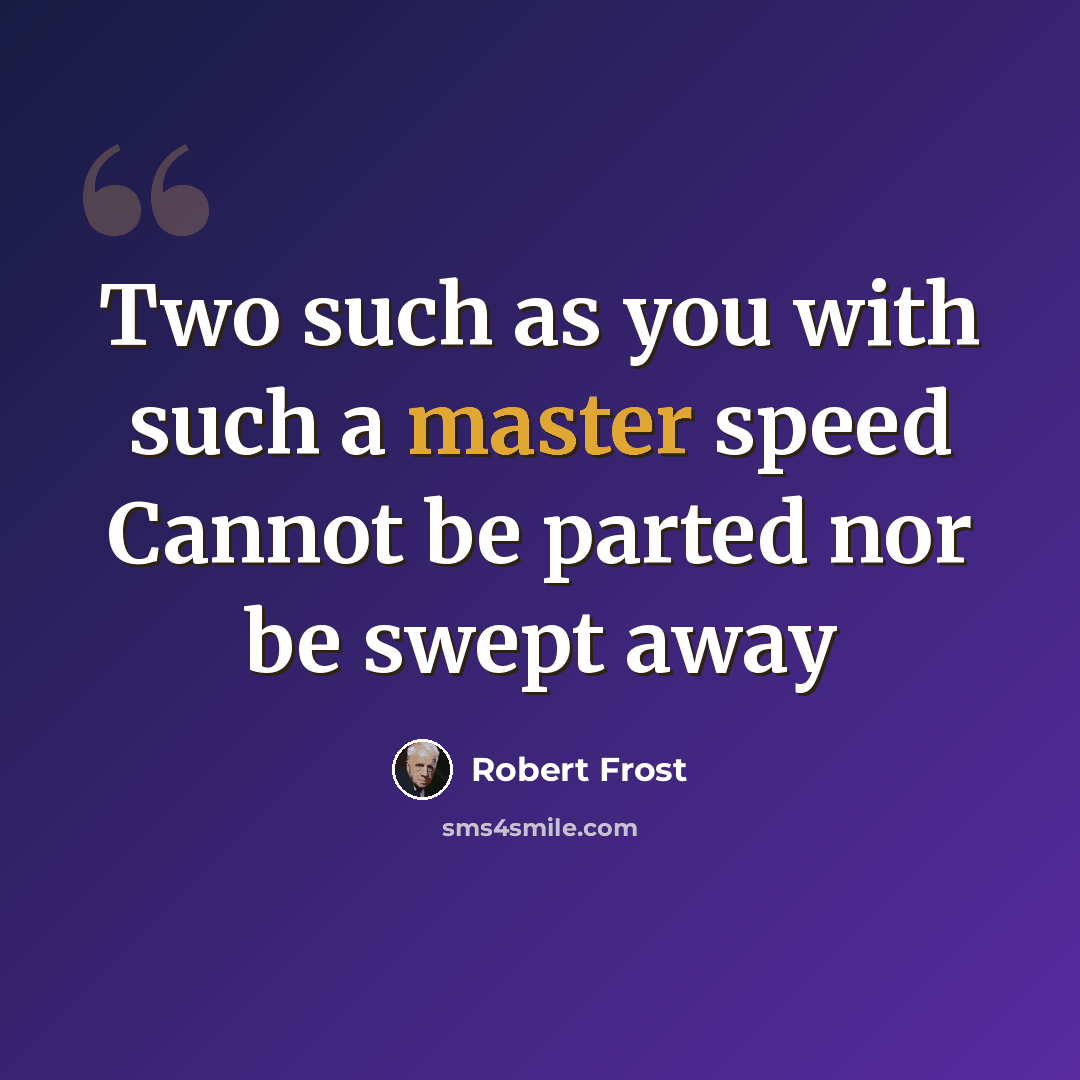 “Two such as you with such a master speed Cannot be parted nor be swept away” quote by Robert Frost