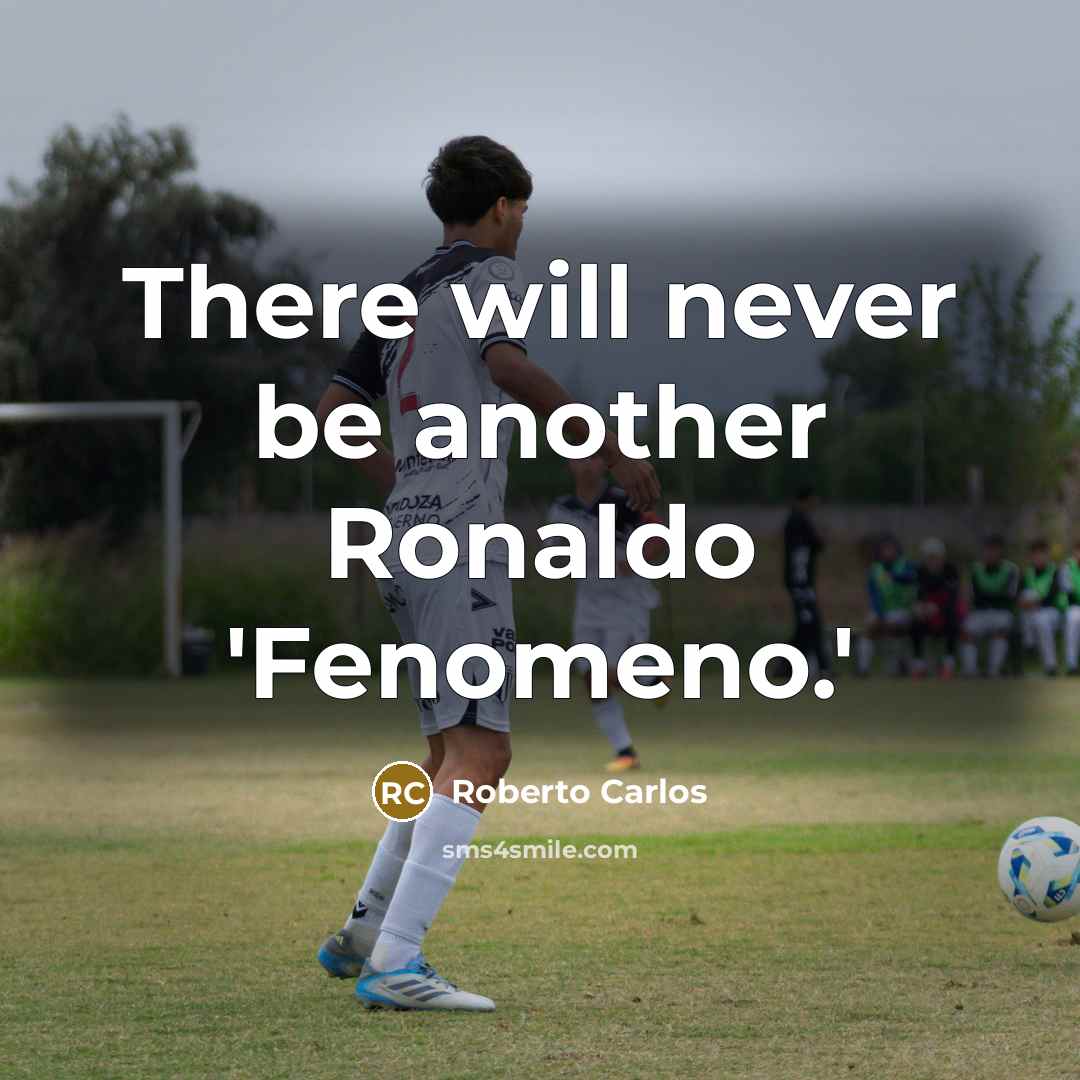 “There will never be another Ronaldo 'Fenomeno.'” quote by Roberto Carlos