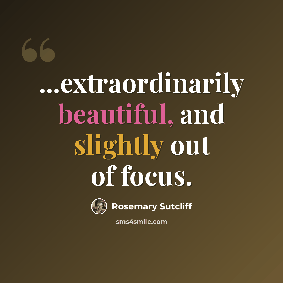 “...extraordinarily beautiful, and slightly out of focus.” quote by Rosemary Sutcliff