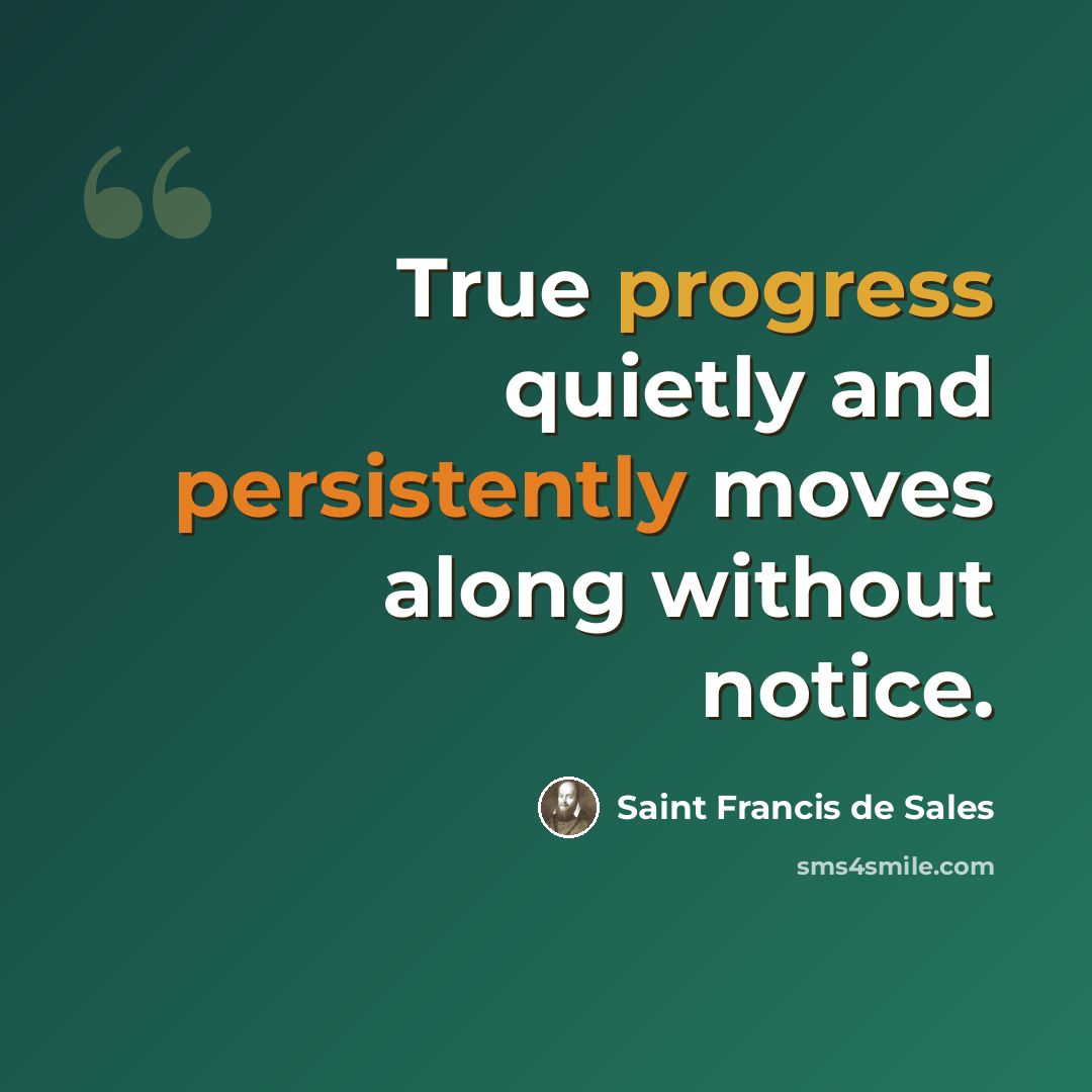 “True progress quietly and persistently moves along without notice.” quote by Saint Francis de Sales