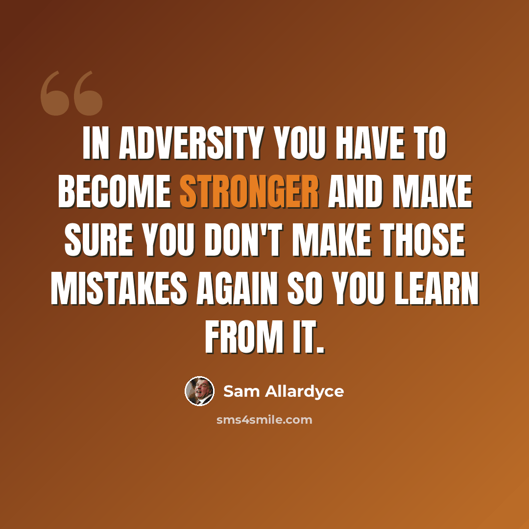 “In adversity you have to become stronger and make sure you don't make those mistakes again so you learn from it.” quote by Sam Allardyce