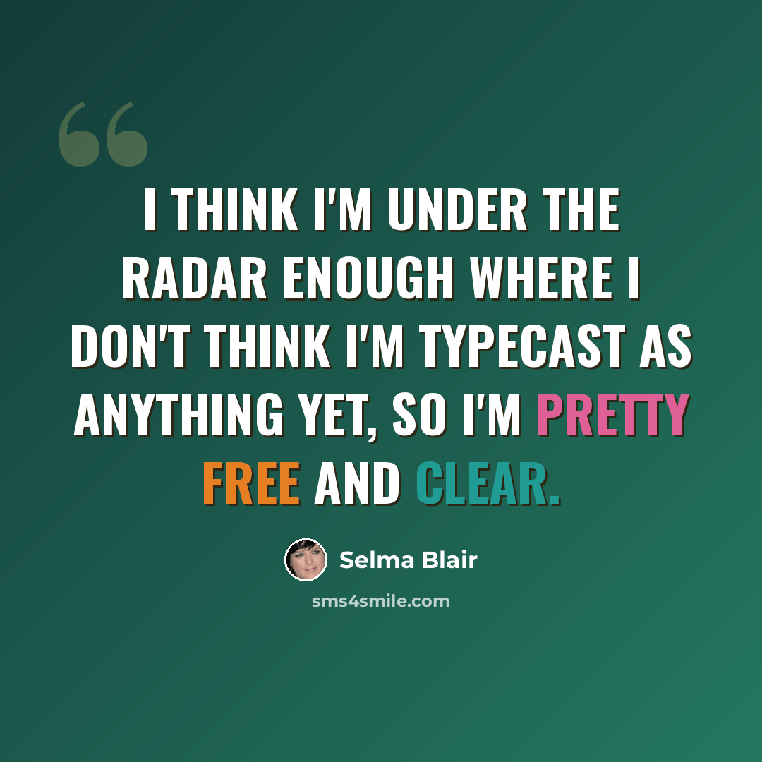 “I think I'm under the radar enough where I don't think I'm typecast as anything yet, so I'm pretty free and clear.” quote by Selma Blair