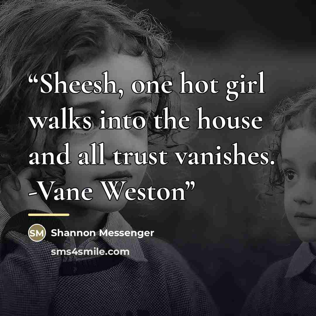 “Sheesh, one hot girl walks into the house and all trust vanishes. -Vane Weston” quote by Shannon messenger