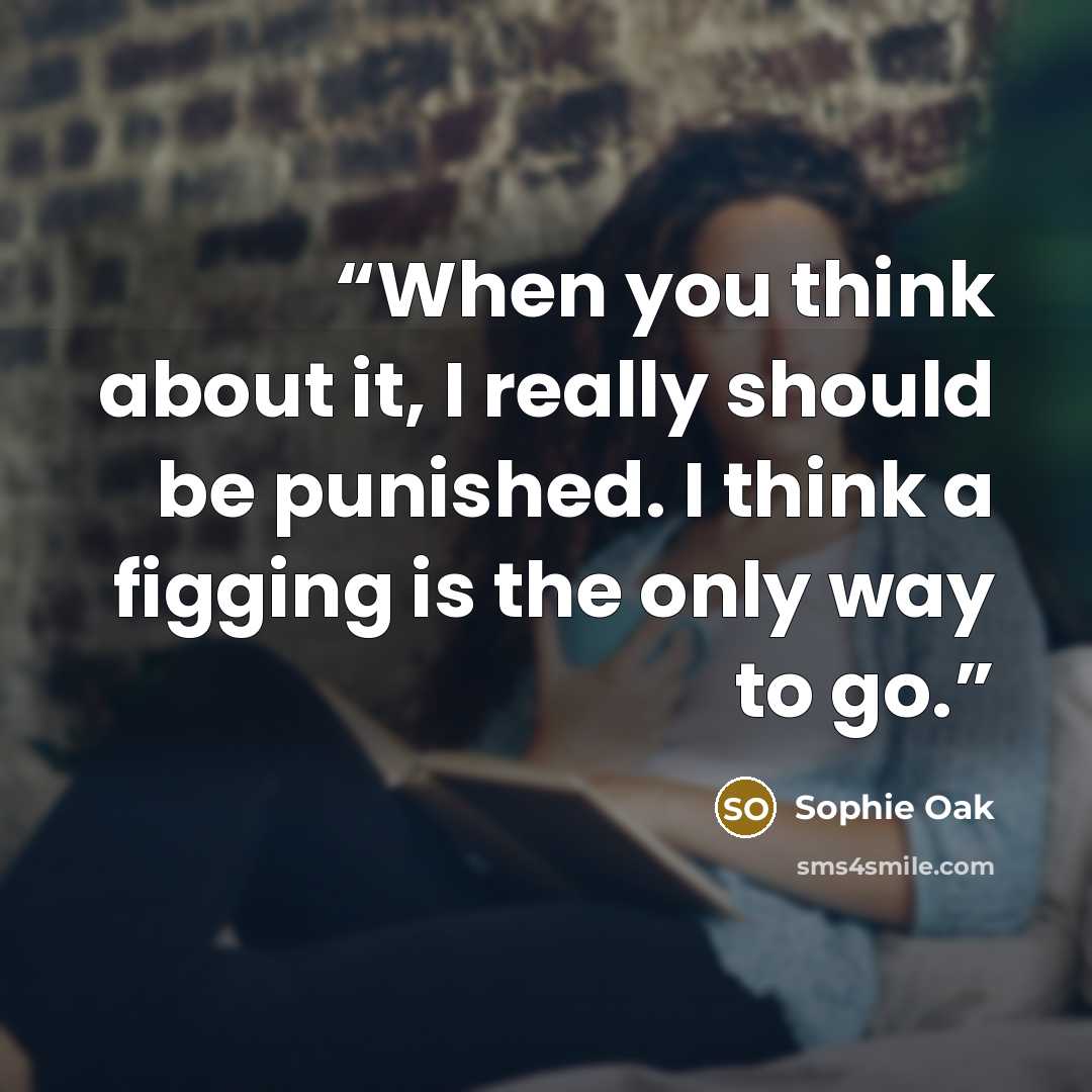 “When you think about it, I really should be punished. I think a figging is the only way to go.” quote by Sophie Oak