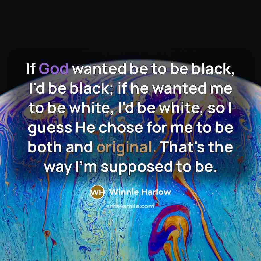 “If God wanted be to be black, I'd be black; if he wanted me to be white, I'd be white, so I guess He chose for me to be both and original. That's the way I'm supposed to be.” quote by Winnie Harlow