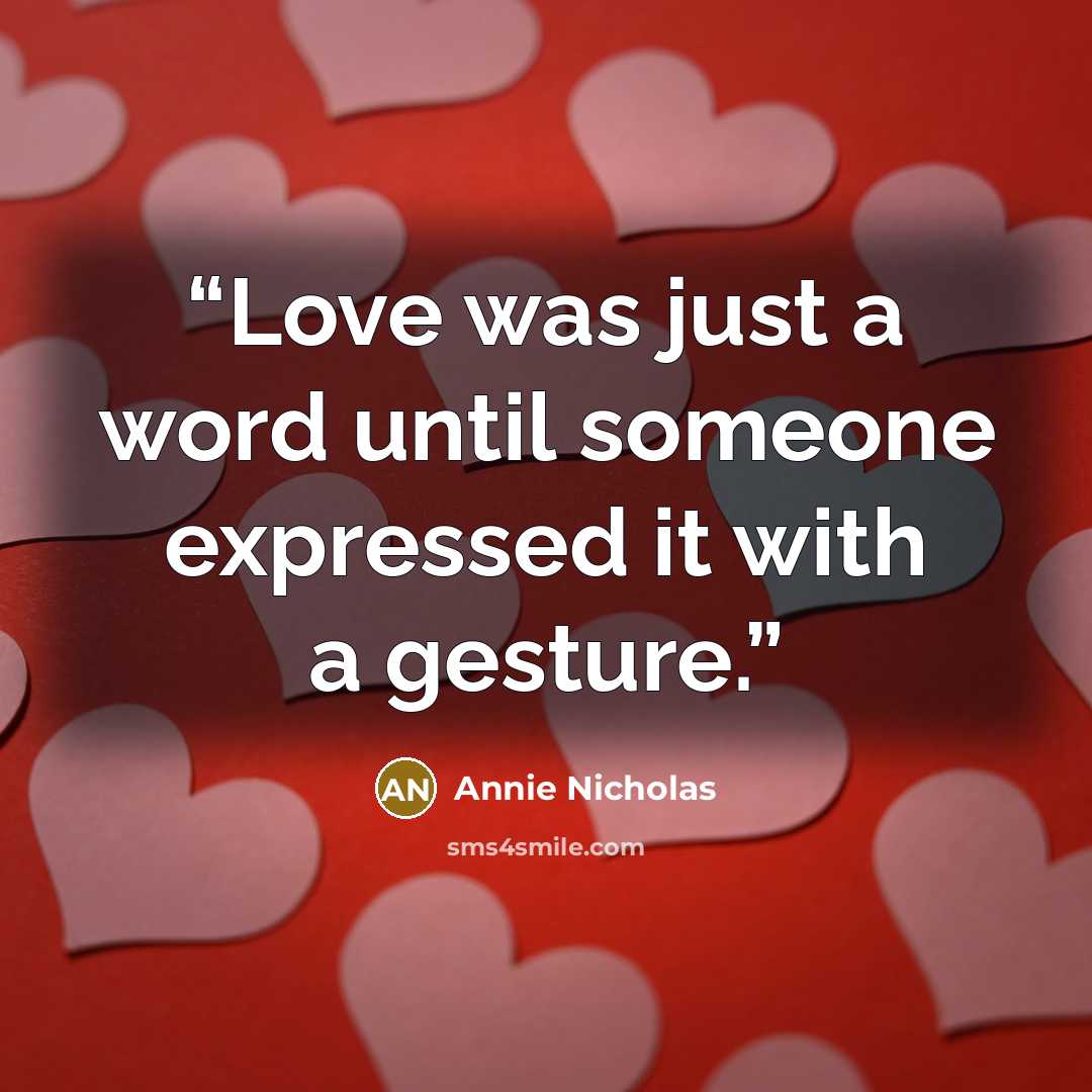 “Love was just a word until someone expressed it with a gesture.” quote by Annie Nicholas