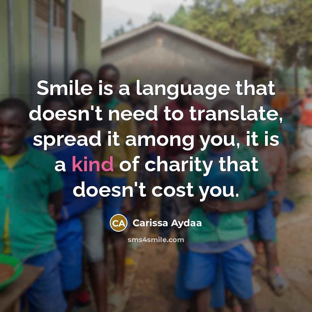 “Smile is a language that doesn't need to translate, spread it among you, it is a kind of charity that doesn't cost you.” quote by Carissa Aydaa