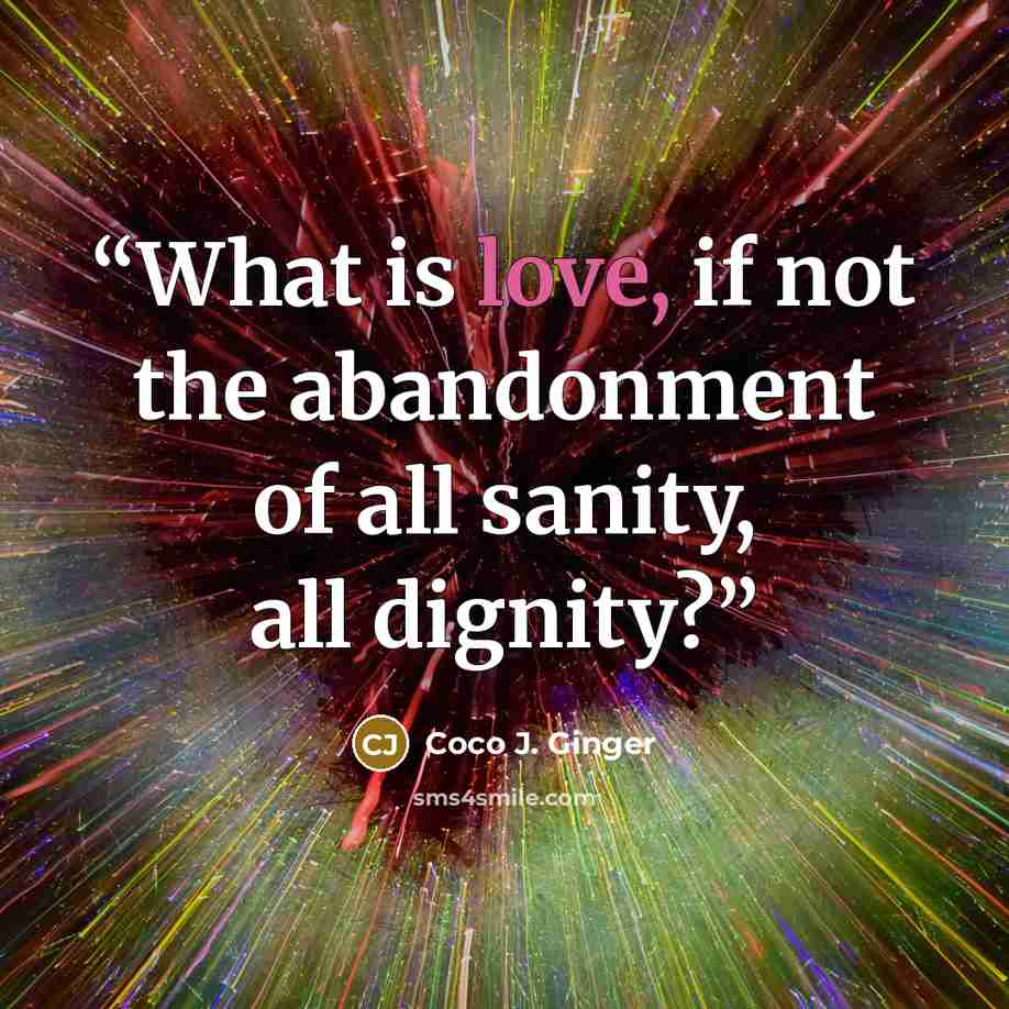 “What is love, if not the abandonment of all sanity, all dignity?” quote by Coco J. Ginger
