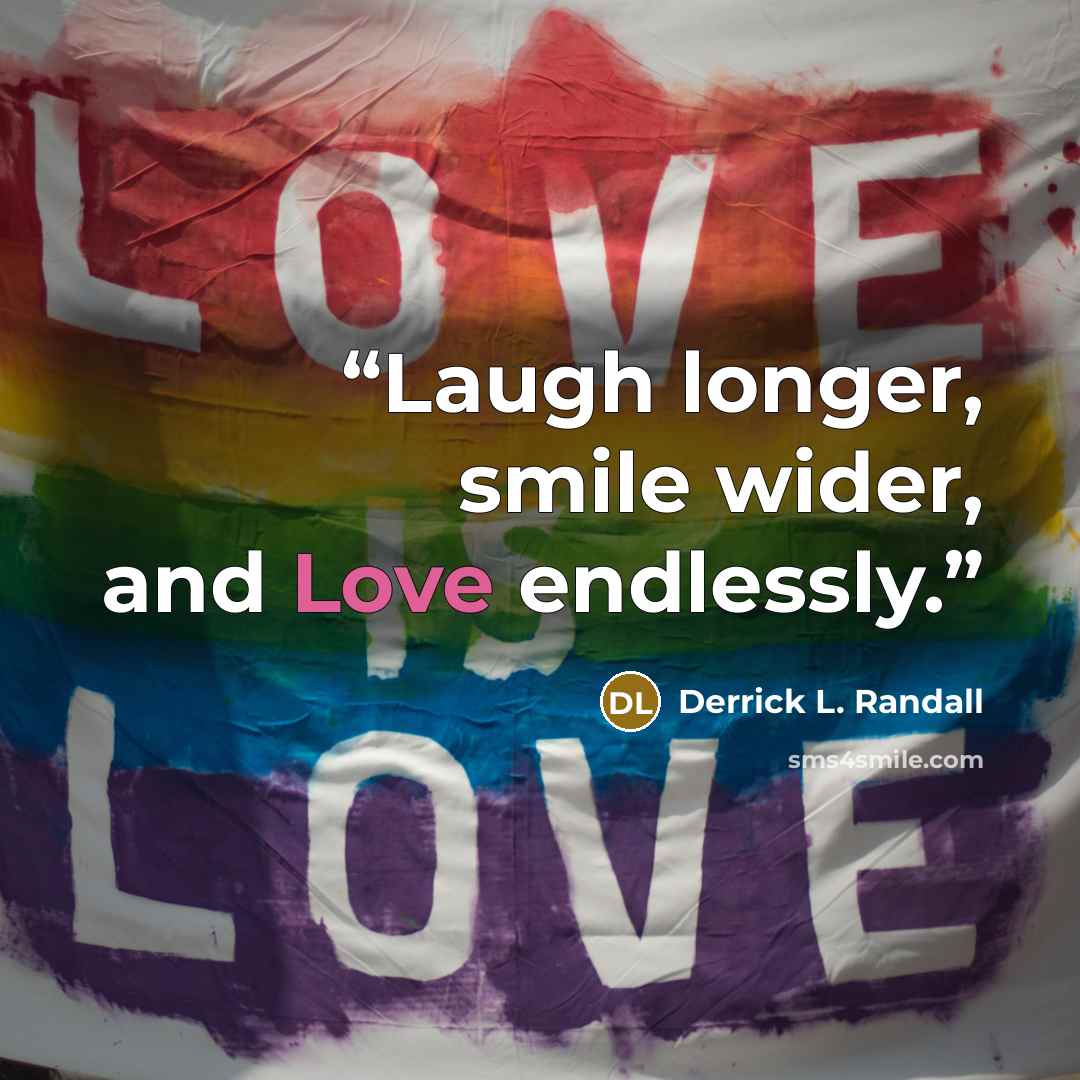 “Laugh longer, smile wider, and Love endlessly.” quote by Derrick L. Randall