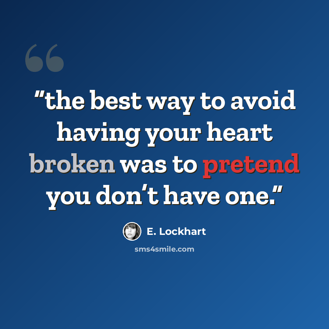 “the best way to avoid having your heart broken was to pretend you don’t have one.” quote by E. Lockhart