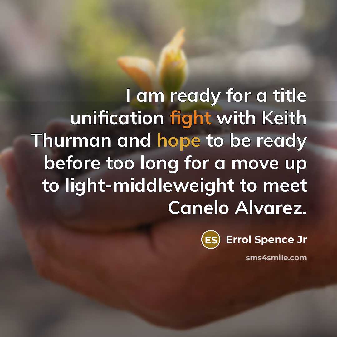 “I am ready for a title unification fight with Keith Thurman and hope to be ready before too long for a move up to light-middleweight to meet Canelo Alvarez.” quote by Errol Spence Jr