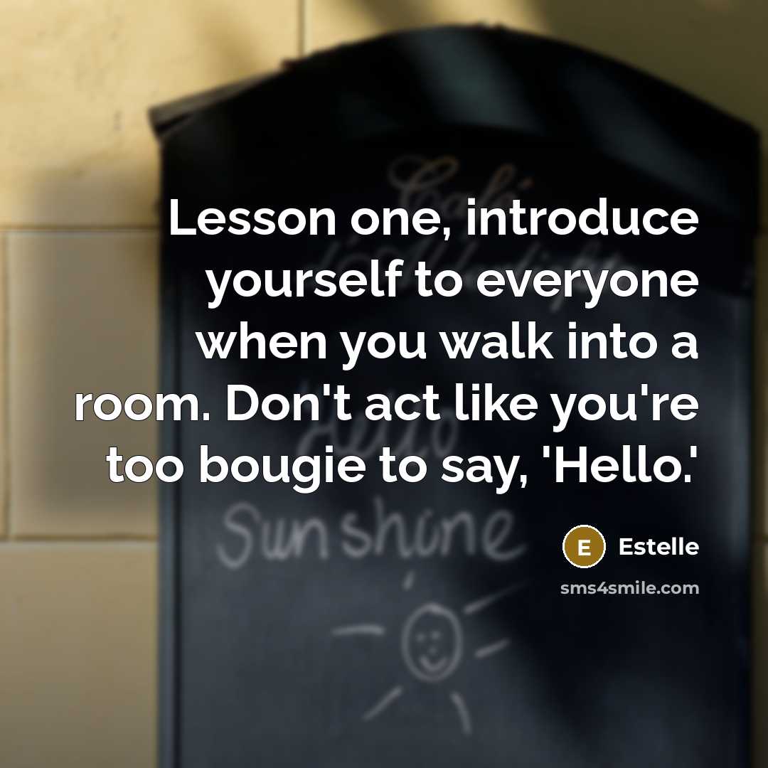 “Lesson one, introduce yourself to everyone when you walk into a room. Don't act like you're too bougie to say, 'Hello.'” quote by Estelle