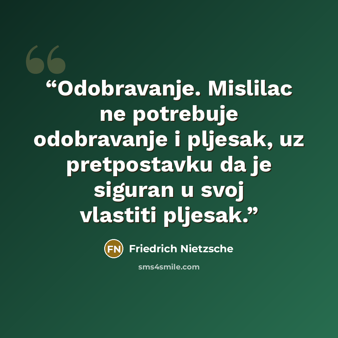 “Odobravanje. Mislilac ne potrebuje odobravanje i pljesak, uz pretpostavku da je siguran u svoj vlastiti pljesak.” quote by Friedrich Nietzsche