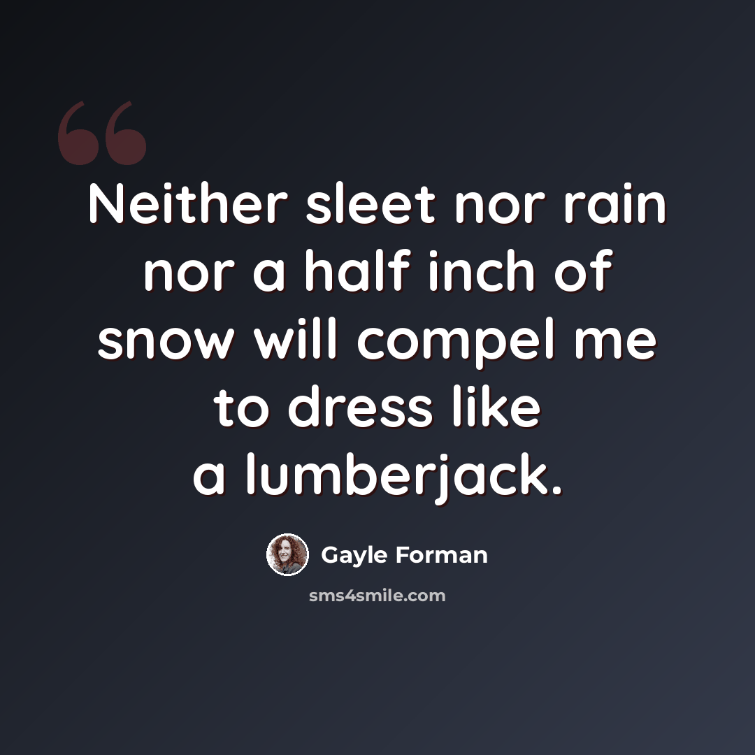 “Neither sleet nor rain nor a half inch of snow will compel me to dress like a lumberjack.” quote by Gayle Forman
