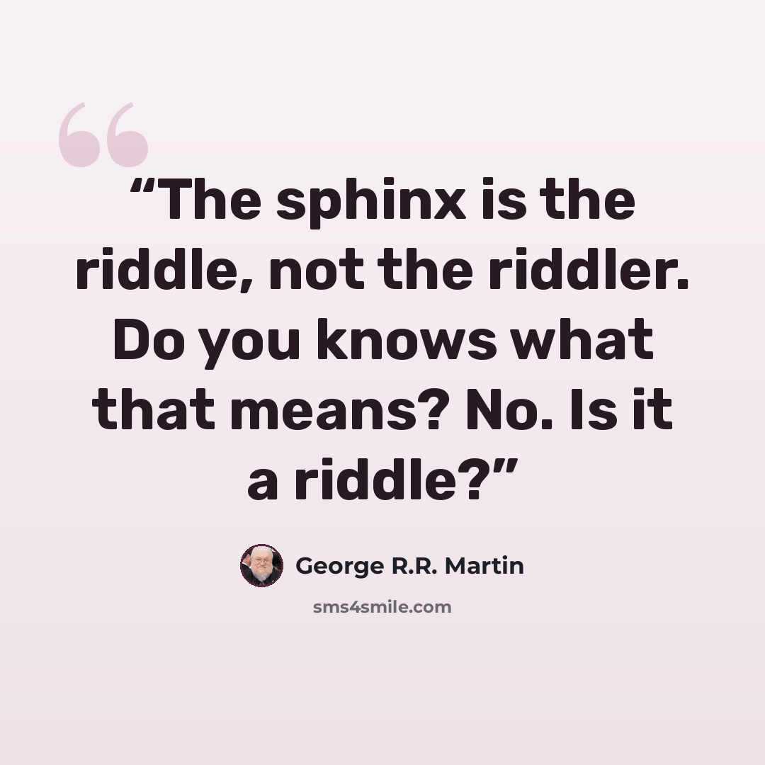 “The sphinx is the riddle, not the riddler. Do you knows what that means? No. Is it a riddle?” quote by George R.R. Martin