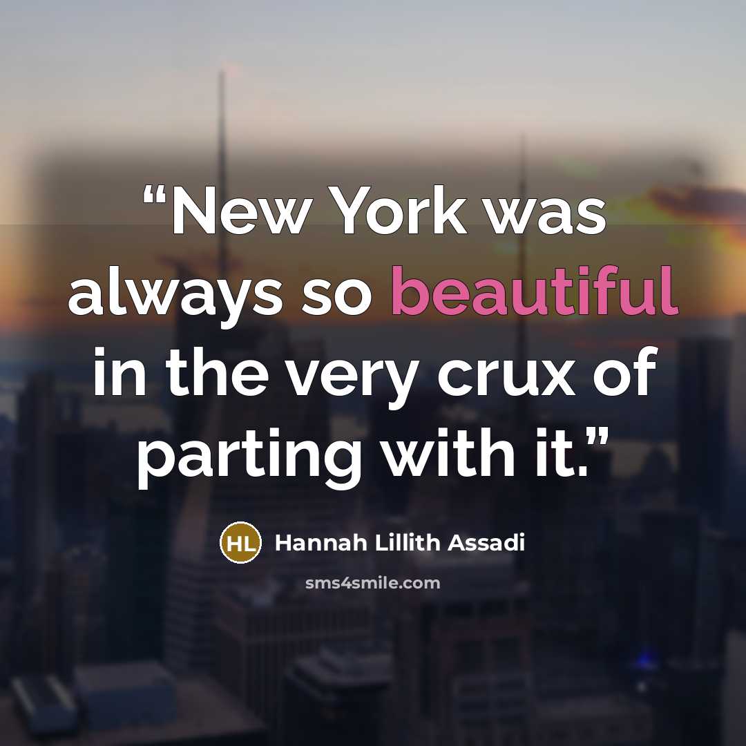 “New York was always so beautiful in the very crux of parting with it.” quote by Hannah Lillith Assadi