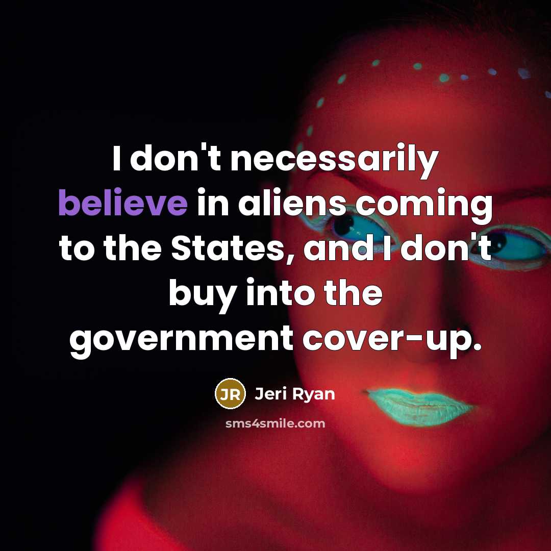 “I don't necessarily believe in aliens coming to the States, and I don't buy into the government cover-up.” quote by Jeri Ryan