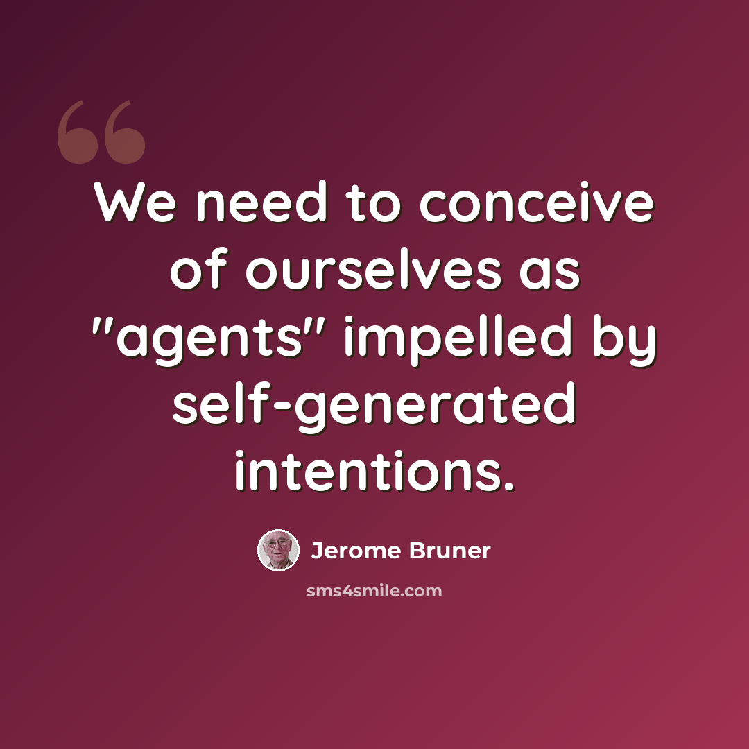 “We need to conceive of ourselves as "agents" impelled by self-generated intentions.” quote by Jerome Bruner