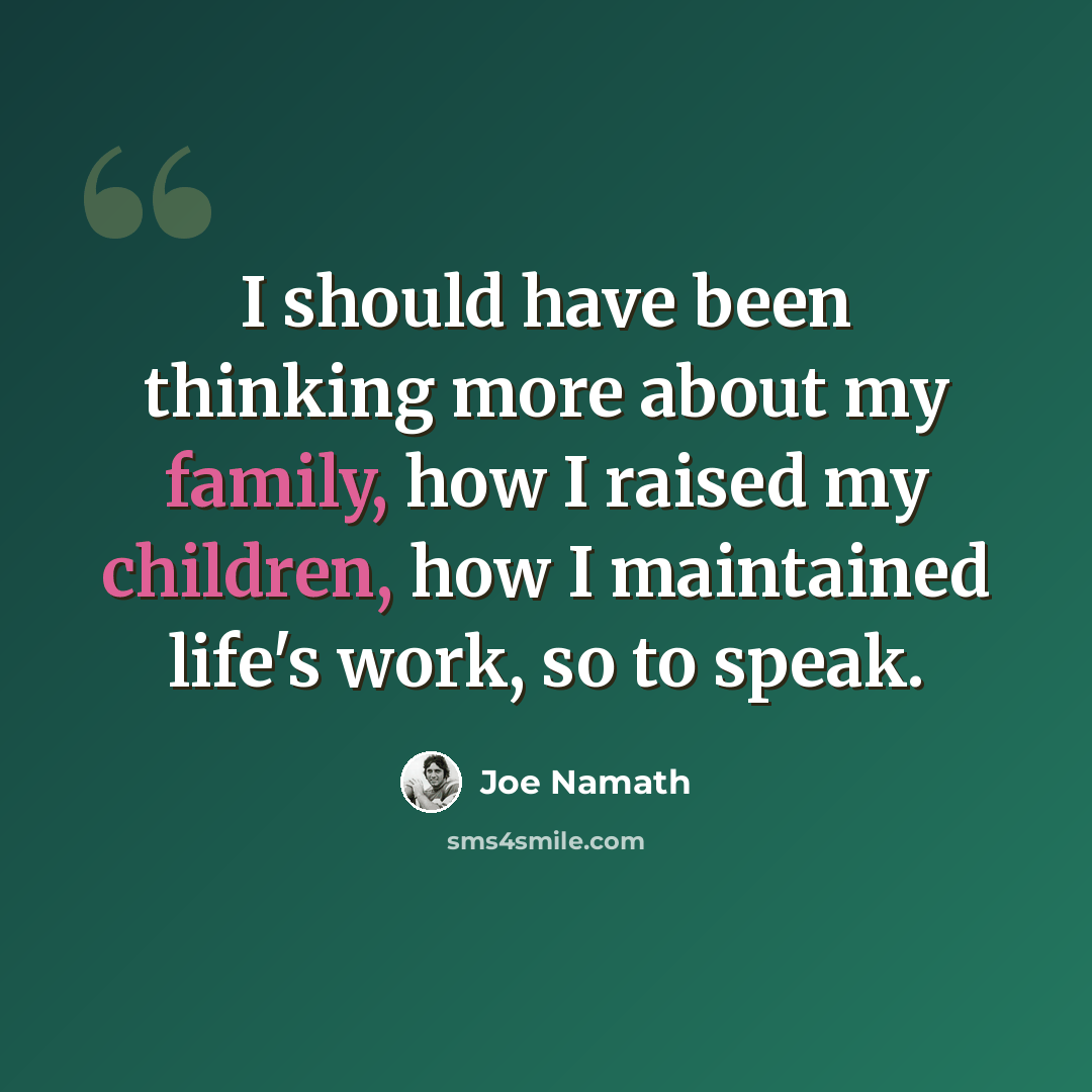 “I should have been thinking more about my family, how I raised my children, how I maintained life's work, so to speak.” quote by Joe Namath